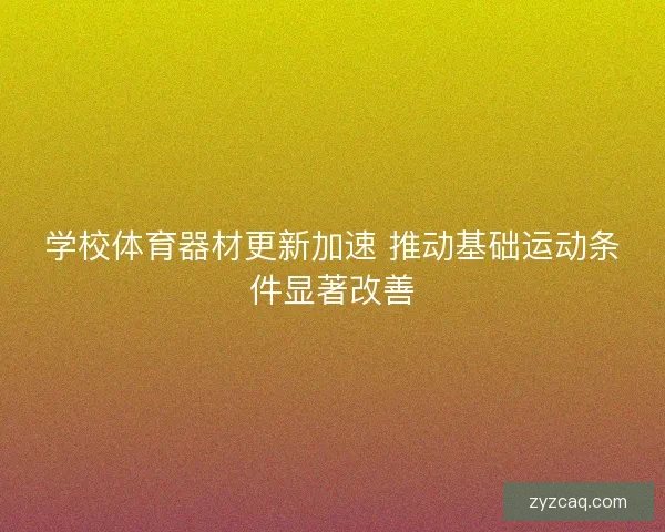 学校体育器材更新加速 推动基础运动条件显著改善