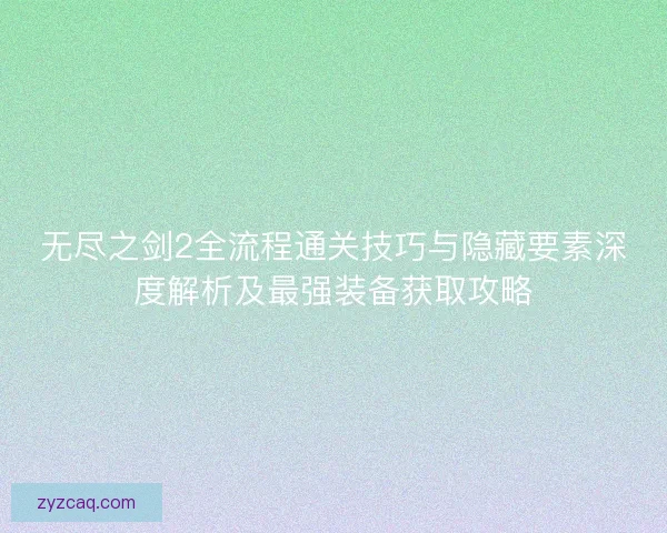 无尽之剑2全流程通关技巧与隐藏要素深度解析及最强装备获取攻略