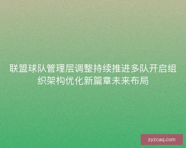联盟球队管理层调整持续推进多队开启组织架构优化新篇章未来布局